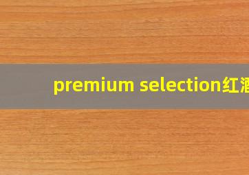 premium selection红酒